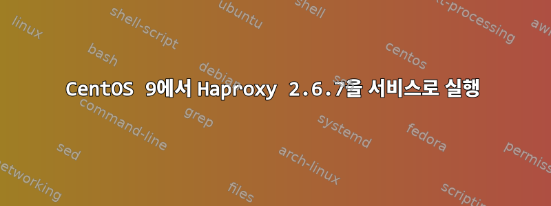 CentOS 9에서 Haproxy 2.6.7을 서비스로 실행