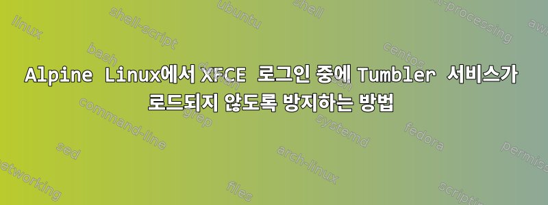 Alpine Linux에서 XFCE 로그인 중에 Tumbler 서비스가 로드되지 않도록 방지하는 방법