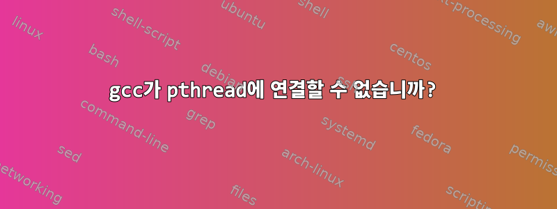 gcc가 pthread에 연결할 수 없습니까?