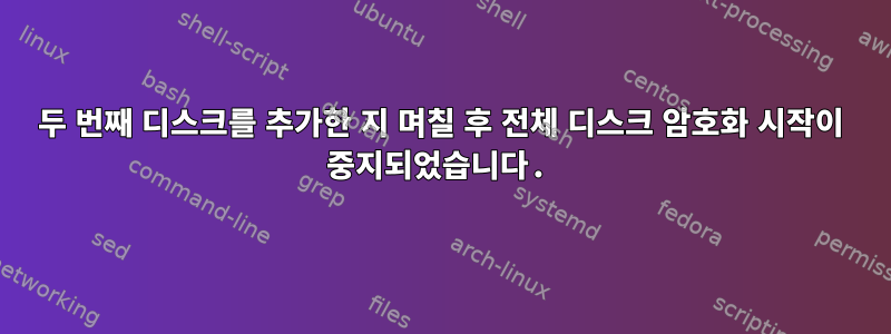 두 번째 디스크를 추가한 지 며칠 후 전체 디스크 암호화 시작이 중지되었습니다.