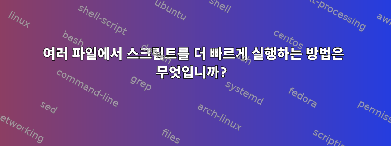 여러 파일에서 스크립트를 더 빠르게 실행하는 방법은 무엇입니까?