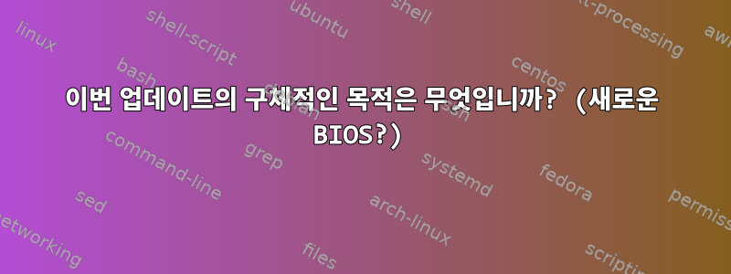 이번 업데이트의 구체적인 목적은 무엇입니까? (새로운 BIOS?)