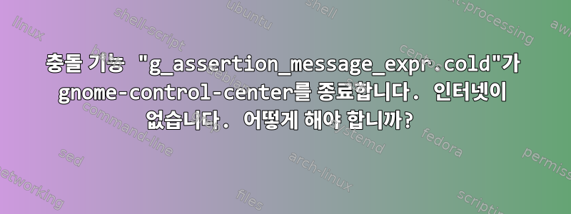 충돌 기능 "g_assertion_message_expr.cold"가 gnome-control-center를 종료합니다. 인터넷이 없습니다. 어떻게 해야 합니까?