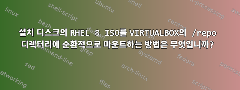 설치 디스크의 RHEL 8 ISO를 VIRTUALBOX의 /repo 디렉터리에 순환적으로 마운트하는 방법은 무엇입니까?