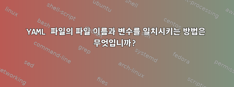 YAML 파일의 파일 이름과 변수를 일치시키는 방법은 무엇입니까?