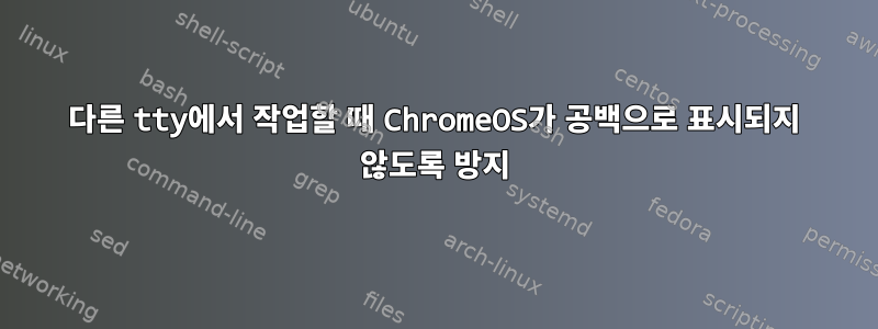 다른 tty에서 작업할 때 ChromeOS가 공백으로 표시되지 않도록 방지