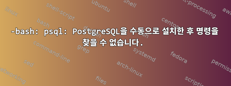 -bash: psql: PostgreSQL을 수동으로 설치한 후 명령을 찾을 수 없습니다.