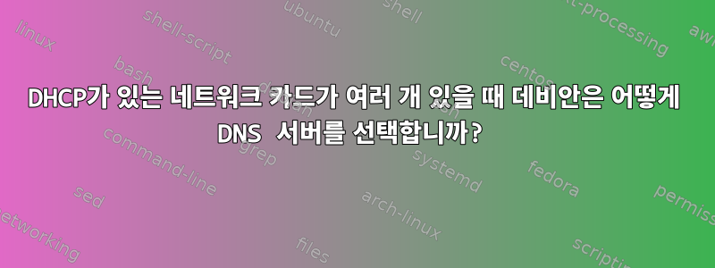 DHCP가 있는 네트워크 카드가 여러 개 있을 때 데비안은 어떻게 DNS 서버를 선택합니까?