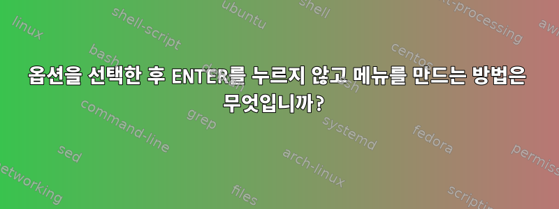 옵션을 선택한 후 ENTER를 누르지 않고 메뉴를 만드는 방법은 무엇입니까?