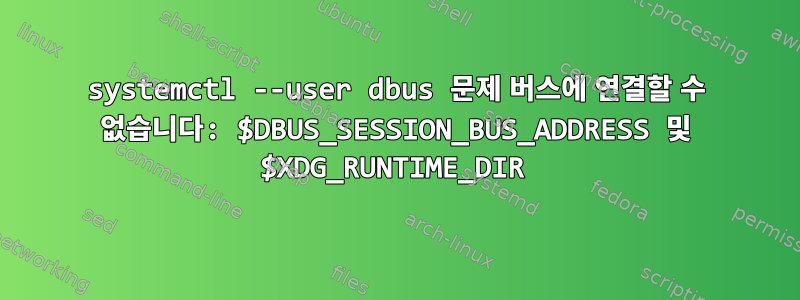 systemctl --user dbus 문제 버스에 연결할 수 없습니다: $DBUS_SESSION_BUS_ADDRESS 및 $XDG_RUNTIME_DIR