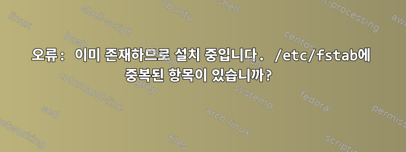 오류: 이미 존재하므로 설치 중입니다. /etc/fstab에 중복된 항목이 있습니까?