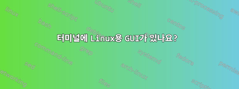 터미널에 Linux용 GUI가 있나요?