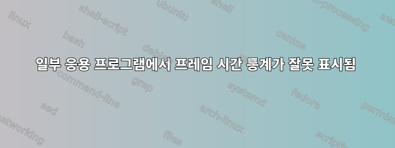 일부 응용 프로그램에서 프레임 시간 통계가 잘못 표시됨