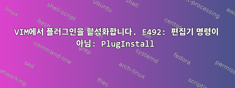 VIM에서 플러그인을 활성화합니다. E492: 편집기 명령이 아님: PlugInstall