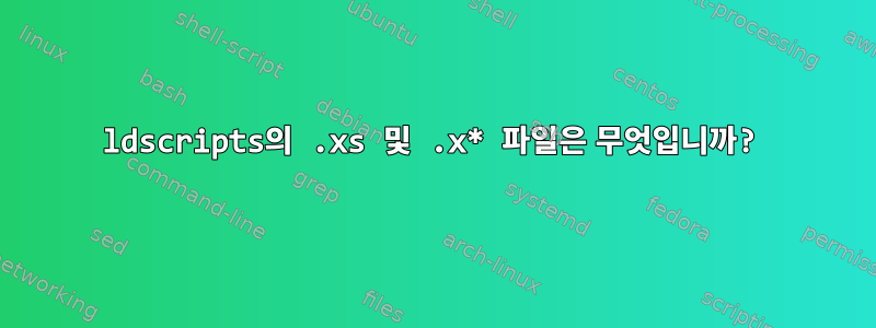 ldscripts의 .xs 및 .x* 파일은 무엇입니까?