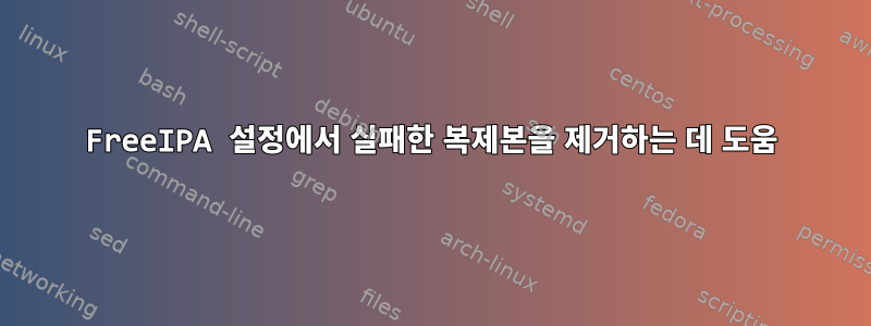 FreeIPA 설정에서 실패한 복제본을 제거하는 데 도움