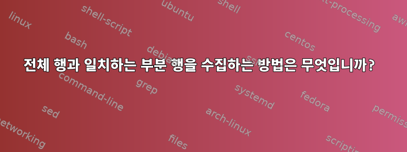 전체 행과 일치하는 부분 행을 수집하는 방법은 무엇입니까?