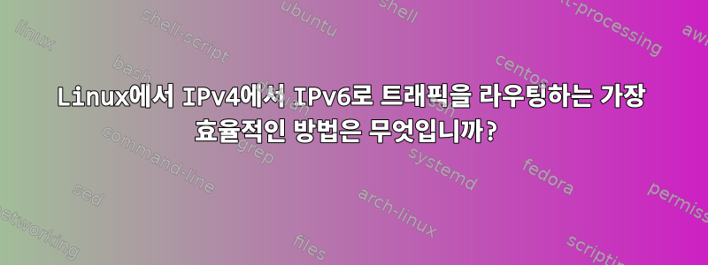 Linux에서 IPv4에서 IPv6로 트래픽을 라우팅하는 가장 효율적인 방법은 무엇입니까?