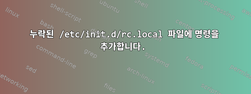 누락된 /etc/init.d/rc.local 파일에 명령을 추가합니다.