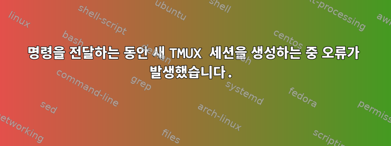 명령을 전달하는 동안 새 TMUX 세션을 생성하는 중 오류가 발생했습니다.