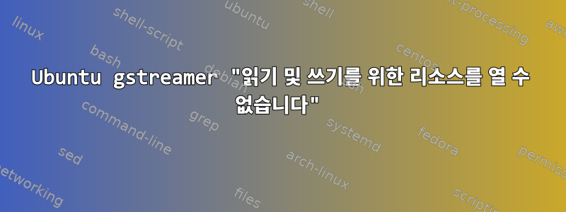 Ubuntu gstreamer "읽기 및 쓰기를 위한 리소스를 열 수 없습니다"