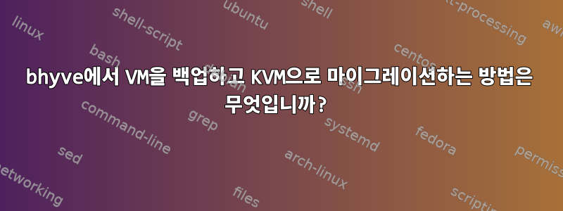 bhyve에서 VM을 백업하고 KVM으로 마이그레이션하는 방법은 무엇입니까?