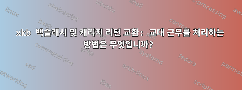 xkb 백슬래시 및 캐리지 리턴 교환: 교대 근무를 처리하는 방법은 무엇입니까?