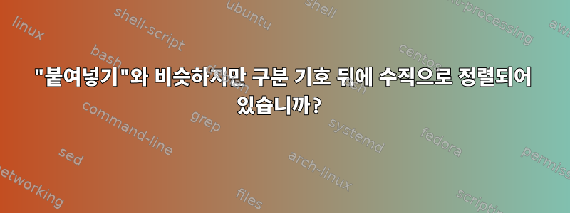 "붙여넣기"와 비슷하지만 구분 기호 뒤에 수직으로 정렬되어 있습니까?