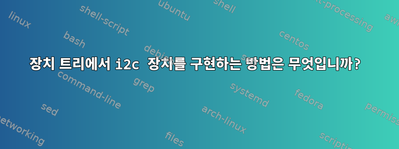 장치 트리에서 i2c 장치를 구현하는 방법은 무엇입니까?