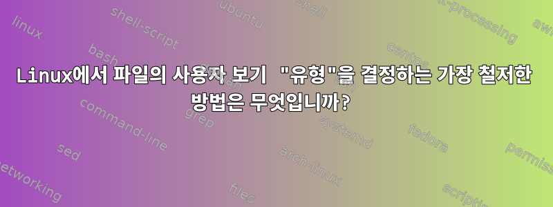 Linux에서 파일의 사용자 보기 "유형"을 결정하는 가장 철저한 방법은 무엇입니까?