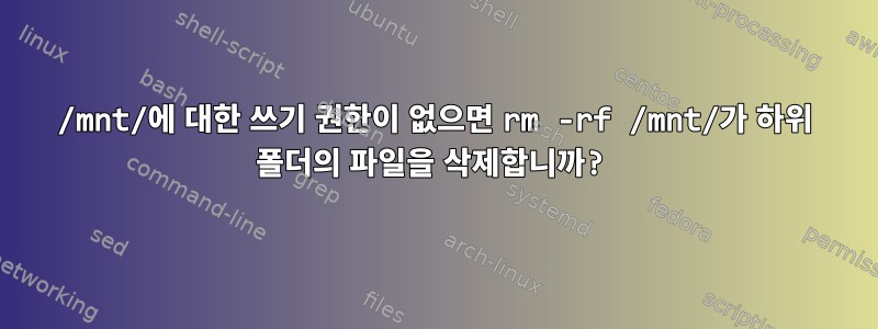 /mnt/에 대한 쓰기 권한이 없으면 rm -rf /mnt/가 하위 폴더의 파일을 삭제합니까?