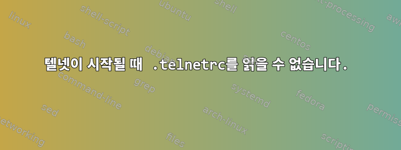 텔넷이 시작될 때 .telnetrc를 읽을 수 없습니다.