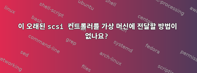 이 오래된 scsi 컨트롤러를 가상 머신에 전달할 방법이 없나요?