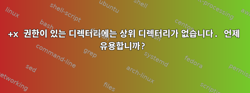 +x 권한이 있는 디렉터리에는 상위 디렉터리가 없습니다. 언제 유용합니까?