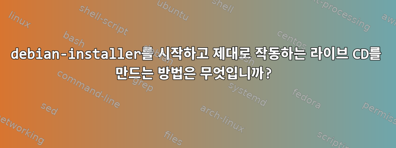 debian-installer를 시작하고 제대로 작동하는 라이브 CD를 만드는 방법은 무엇입니까?