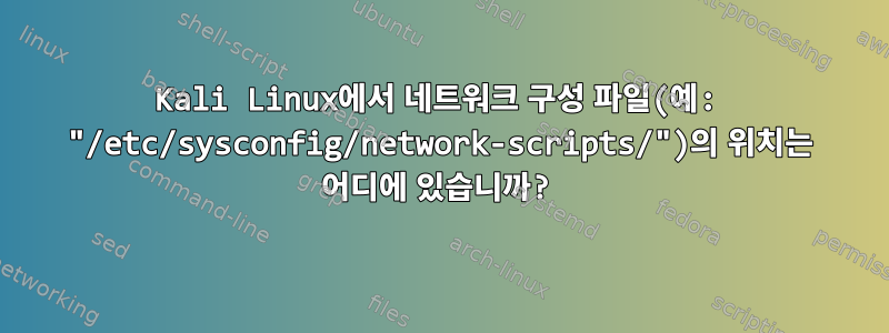 Kali Linux에서 네트워크 구성 파일(예: "/etc/sysconfig/network-scripts/")의 위치는 어디에 있습니까?