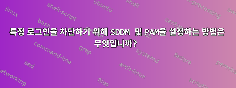 특정 로그인을 차단하기 위해 SDDM 및 PAM을 설정하는 방법은 무엇입니까?