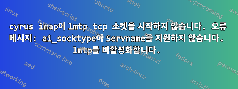 cyrus imap이 lmtp tcp 소켓을 시작하지 않습니다. 오류 메시지: ai_socktype이 Servname을 지원하지 않습니다. lmtp를 비활성화합니다.