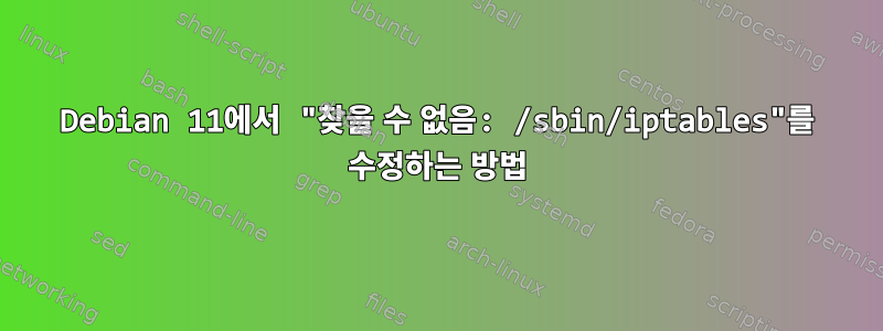 Debian 11에서 "찾을 수 없음: /sbin/iptables"를 수정하는 방법