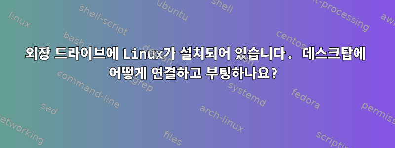 외장 드라이브에 Linux가 설치되어 있습니다. 데스크탑에 어떻게 연결하고 부팅하나요?