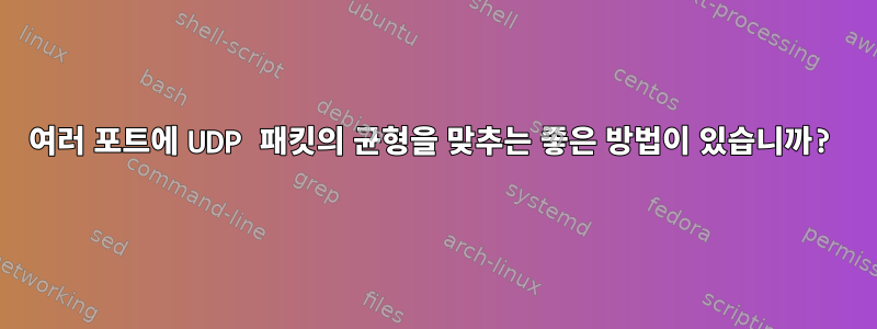 여러 포트에 UDP 패킷의 균형을 맞추는 좋은 방법이 있습니까?