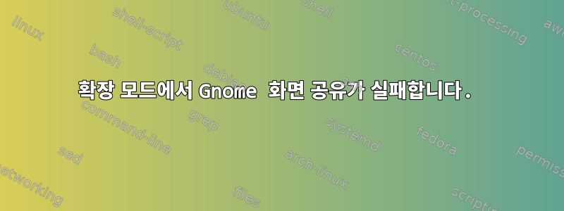 확장 모드에서 Gnome 화면 공유가 실패합니다.