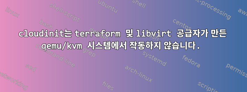 cloudinit는 terraform 및 libvirt 공급자가 만든 qemu/kvm 시스템에서 작동하지 않습니다.