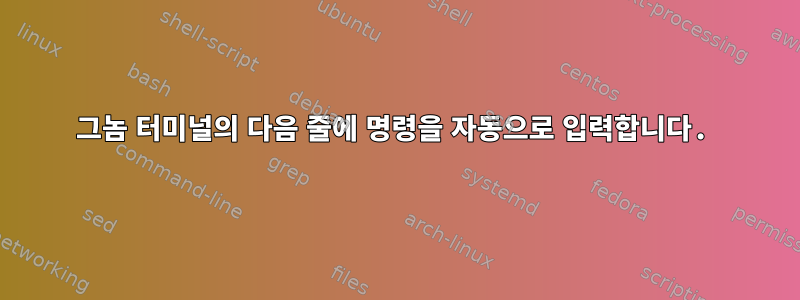 그놈 터미널의 다음 줄에 명령을 자동으로 입력합니다.