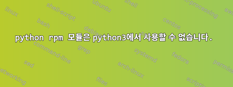 python rpm 모듈은 python3에서 사용할 수 없습니다.