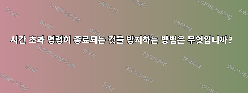 시간 초과 명령이 종료되는 것을 방지하는 방법은 무엇입니까?