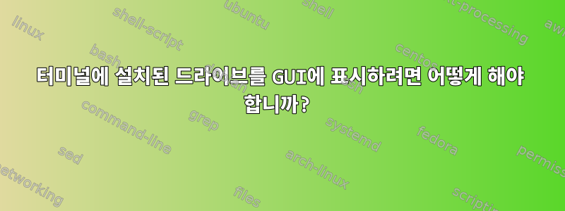 터미널에 설치된 드라이브를 GUI에 표시하려면 어떻게 해야 합니까?