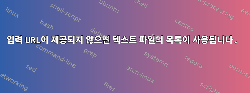 입력 URL이 제공되지 않으면 텍스트 파일의 목록이 사용됩니다.