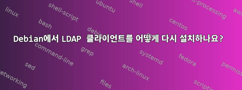 Debian에서 LDAP 클라이언트를 어떻게 다시 설치하나요?