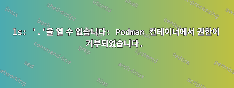 ls: '.'을 열 수 없습니다: Podman 컨테이너에서 권한이 거부되었습니다.